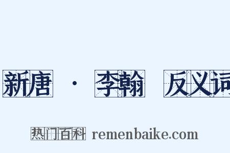 新唐書·李翰傳反义词是什么意思的图片